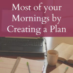 How to Make the Most of your Mornings by Creating a Plan