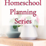 2022-2023 Homeschool Planning: How to Plan Your Year Well – Elementary, Middle, & High School