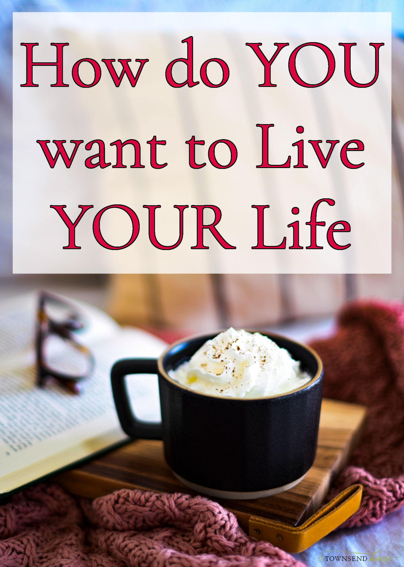 How do YOU want to Live YOUR Life?